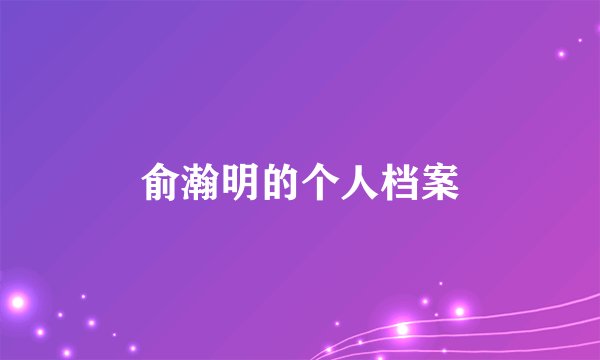 俞瀚明的个人档案