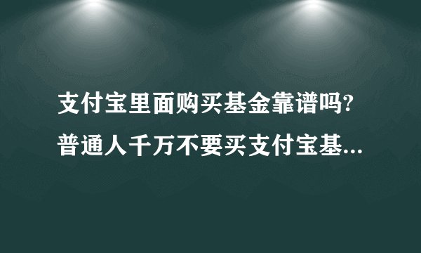 支付宝里面购买基金靠谱吗?普通人千万不要买支付宝基金的原因是什么