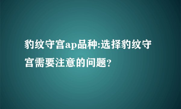 豹纹守宫ap品种:选择豹纹守宫需要注意的问题？