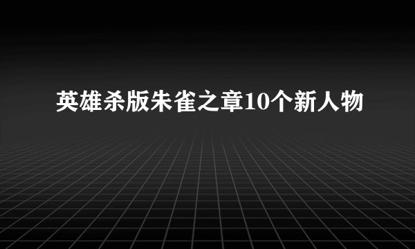 英雄杀版朱雀之章10个新人物