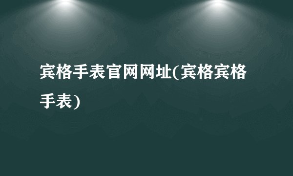 宾格手表官网网址(宾格宾格手表)