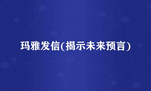 玛雅发信(揭示未来预言)