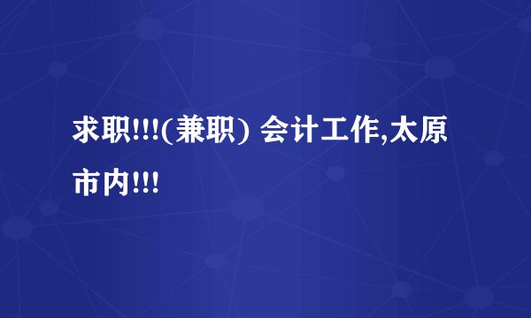 求职!!!(兼职) 会计工作,太原市内!!!