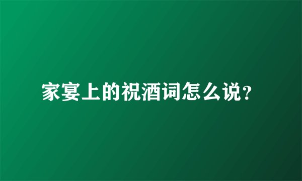 家宴上的祝酒词怎么说？