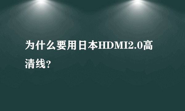 为什么要用日本HDMI2.0高清线？