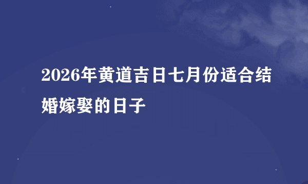 2026年黄道吉日七月份适合结婚嫁娶的日子