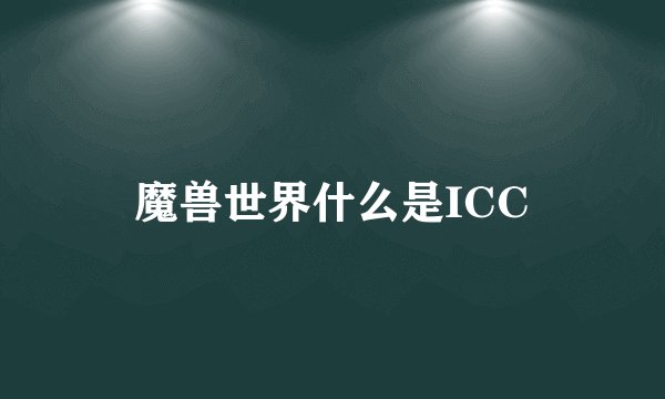 魔兽世界什么是ICC