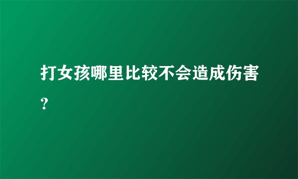打女孩哪里比较不会造成伤害？