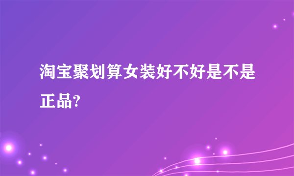 淘宝聚划算女装好不好是不是正品?