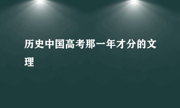 历史中国高考那一年才分的文理