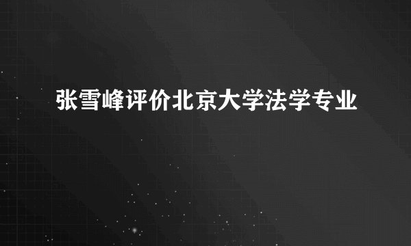 张雪峰评价北京大学法学专业