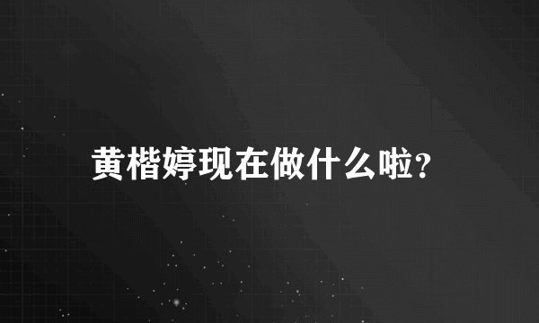 黄楷婷现在做什么啦？