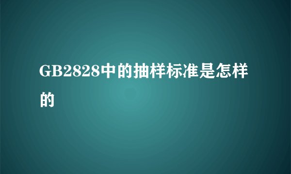 GB2828中的抽样标准是怎样的