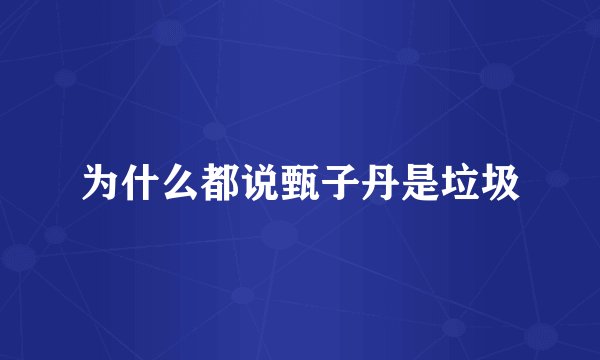 为什么都说甄子丹是垃圾