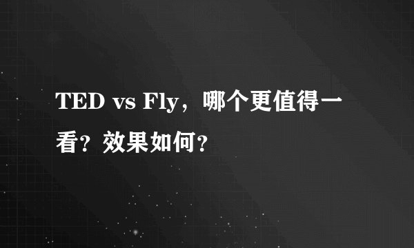 TED vs Fly，哪个更值得一看？效果如何？