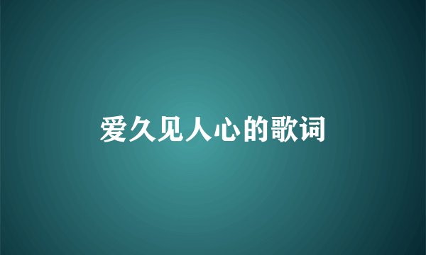 爱久见人心的歌词