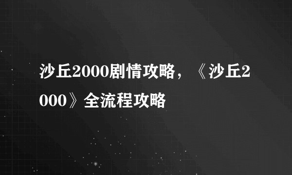 沙丘2000剧情攻略,《沙丘2000》全流程攻略