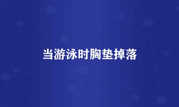 当游泳时胸垫掉落