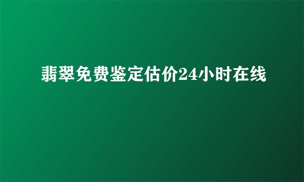 翡翠免费鉴定估价24小时在线