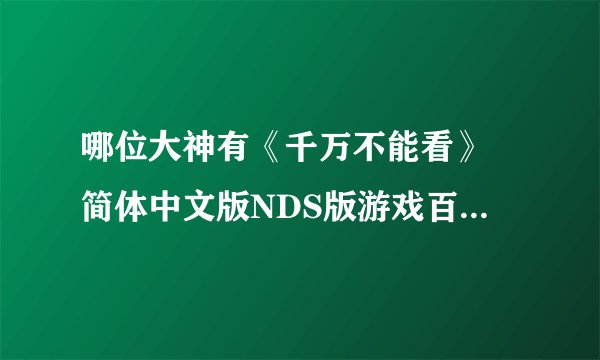 哪位大神有《千万不能看》 简体中文版NDS版游戏百度云资源