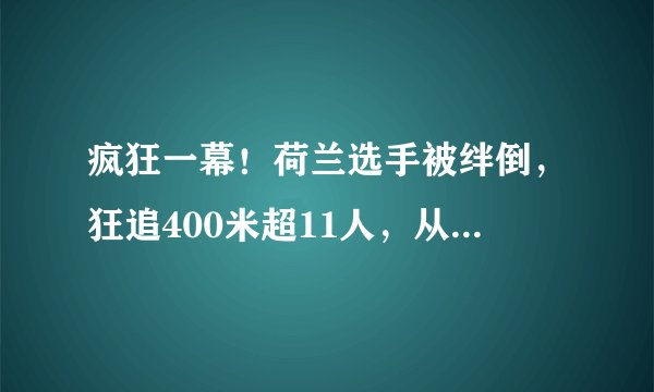 疯狂一幕！荷兰选手被绊倒，狂追400米超11人，从倒数第二变第一
