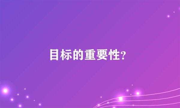 目标的重要性？