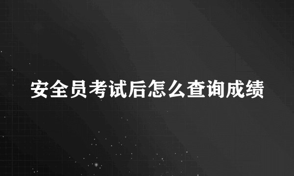 安全员考试后怎么查询成绩