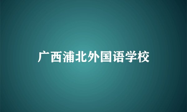 广西浦北外国语学校
