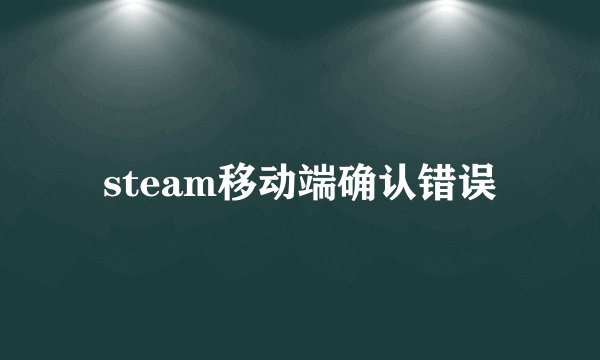 steam移动端确认错误