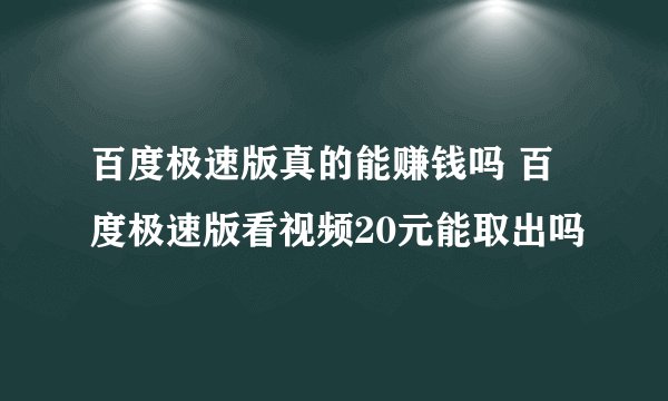 百度极速版真的能赚钱吗 百度极速版看视频20元能取出吗