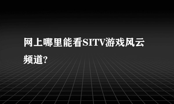网上哪里能看SITV游戏风云频道?