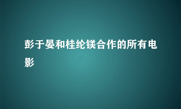 彭于晏和桂纶镁合作的所有电影