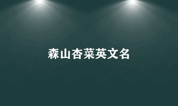 森山杏菜英文名