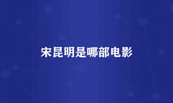 宋昆明是哪部电影