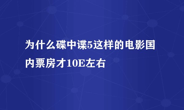 为什么碟中谍5这样的电影国内票房才10E左右