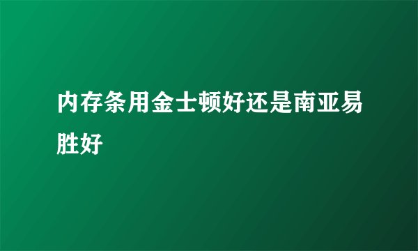 内存条用金士顿好还是南亚易胜好