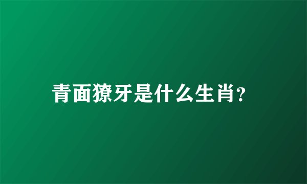 青面獠牙是什么生肖？