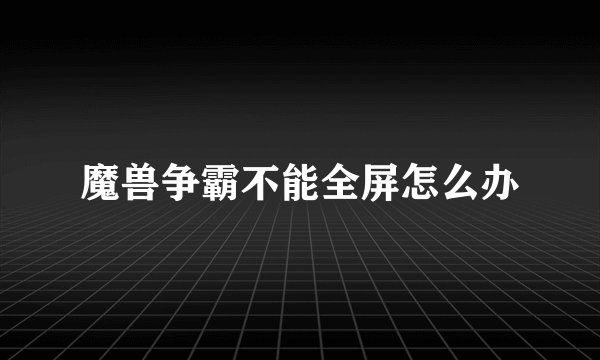 魔兽争霸不能全屏怎么办