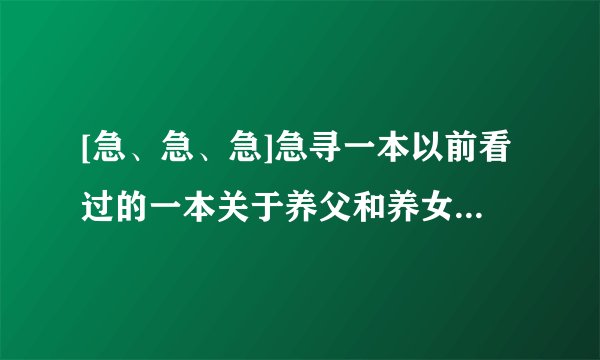 [急、急、急]急寻一本以前看过的一本关于养父和养女的书,书名忘记了~