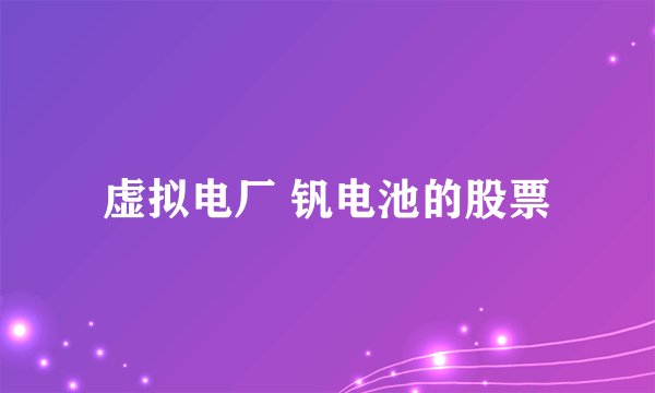 虚拟电厂 钒电池的股票