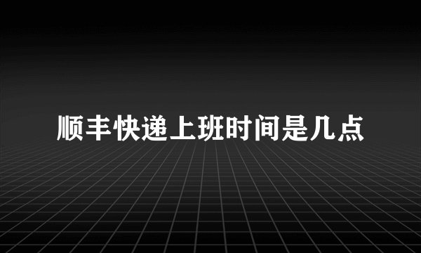 顺丰快递上班时间是几点