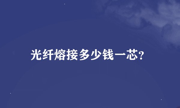 光纤熔接多少钱一芯？
