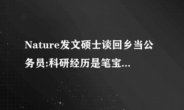 Nature发文硕士谈回乡当公务员:科研经历是笔宝贵财富你怎