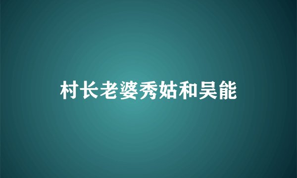 村长老婆秀姑和吴能