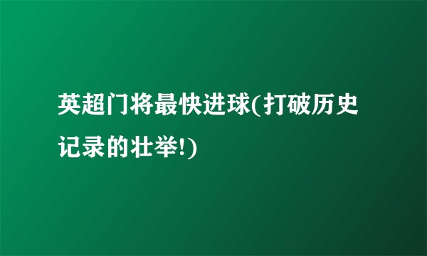 英超门将最快进球(打破历史记录的壮举!)