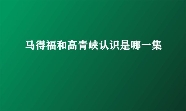 马得福和高青峡认识是哪一集