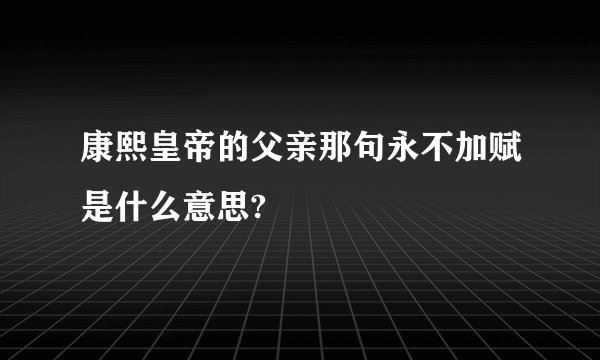 康熙皇帝的父亲那句永不加赋是什么意思?