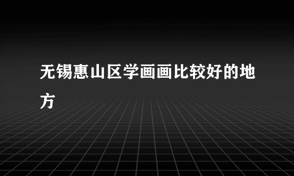 无锡惠山区学画画比较好的地方