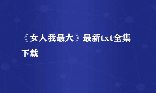 《女人我最大》最新txt全集下载