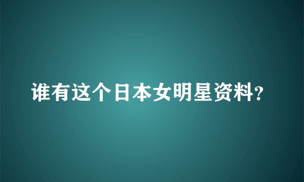 谁有这个日本女明星资料？